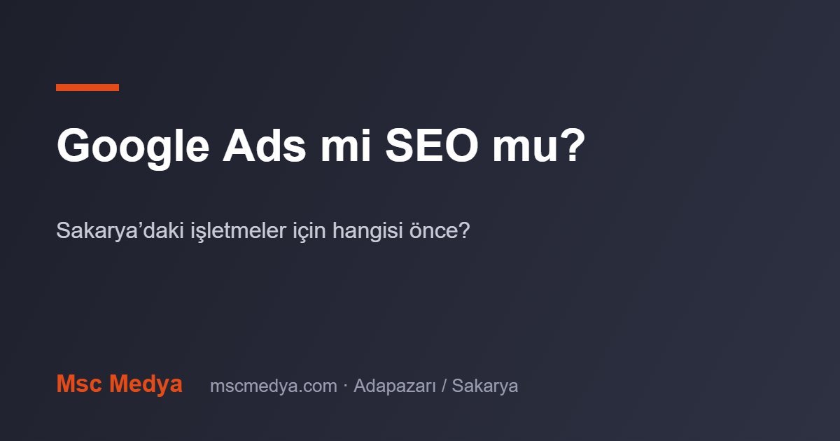 Google Ads mi SEO mu? Sakarya’daki İşletmeler İçin Hangisi Önce?